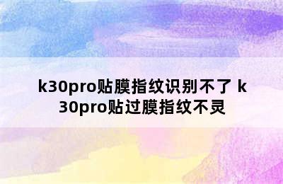 k30pro贴膜指纹识别不了 k30pro贴过膜指纹不灵